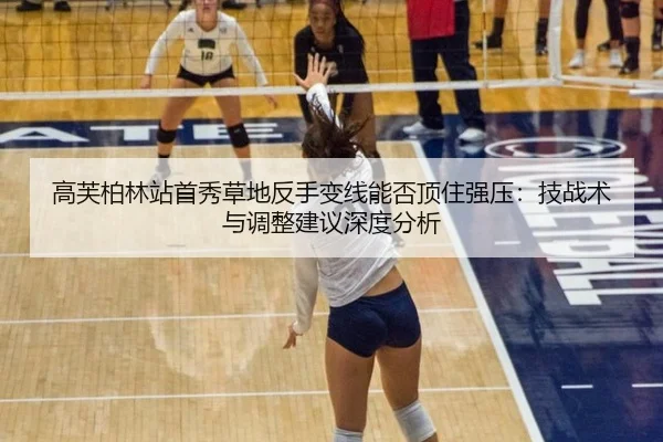 高芙柏林站首秀草地反手变线能否顶住强压：技战术与调整建议深度分析