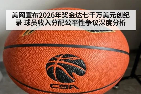 美网宣布2026年奖金达七千万美元创纪录 球员收入分配公平性争议深度分析