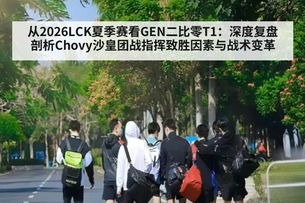 从2026LCK夏季赛看GEN二比零T1：深度复盘剖析Chovy沙皇团战指挥致胜因素与战术变革