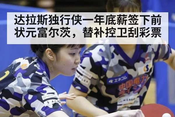 达拉斯独行侠一年底薪签下前状元富尔茨，替补控卫刮彩票（jiuyou game）