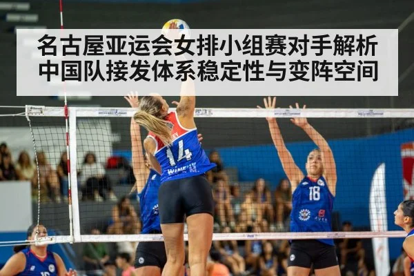 名古屋亚运会女排小组赛对手解析 中国队接发体系稳定性与变阵空间（jiuyou game）