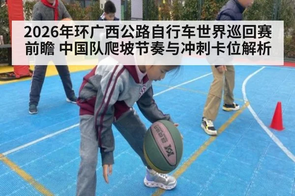 2026年环广西公路自行车世界巡回赛前瞻 中国队爬坡节奏与冲刺卡位解析（jiuyou game）