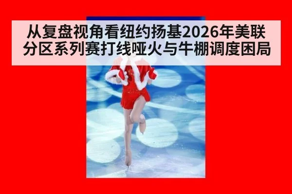 从复盘视角看纽约扬基2026年美联分区系列赛打线哑火与牛棚调度困局（jiuyou game）